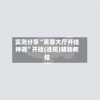 实测分享“芙蓉大厅开挂神器”开挂(透视)辅助教程