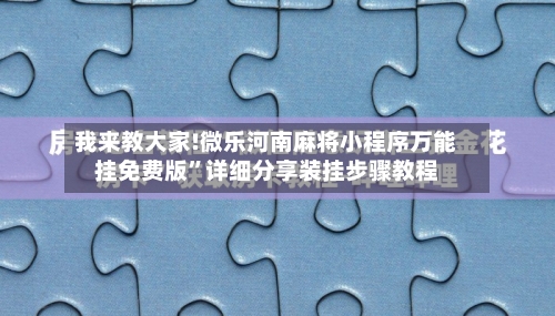 我来教大家!微乐河南麻将小程序万能挂免费版	”详细分享装挂步骤教程-第2张图片