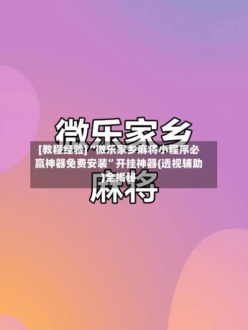 [教程经验]“微乐家乡麻将小程序必赢神器免费安装”开挂神器{透视辅助}全揭秘-第2张图片