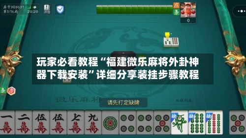 玩家必看教程“福建微乐麻将外卦神器下载安装”详细分享装挂步骤教程-第2张图片