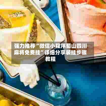 强力推荐“微信小程序蜀山四川麻将免费挂	”详细分享装挂步骤教程-第2张图片