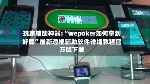 玩家辅助神器:“wepoker如何拿到好牌	”最新透视辅助软件详细教程官方版下载-第2张图片