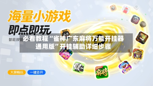 必看教程“雀神广东麻将万能开挂器通用版	”开挂辅助详细步骤-第2张图片