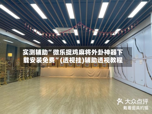 实测辅助	”微乐捉鸡麻将外卦神器下载安装免费”(透视挂)辅助透视教程-第2张图片