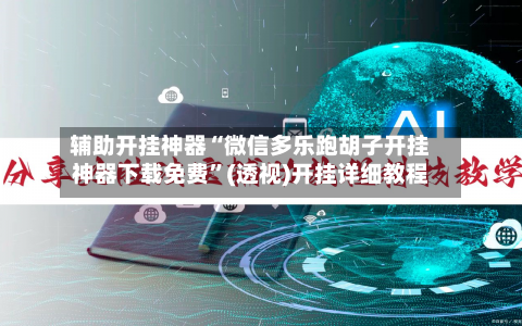 辅助开挂神器“微信多乐跑胡子开挂神器下载免费	”(透视)开挂详细教程-第2张图片