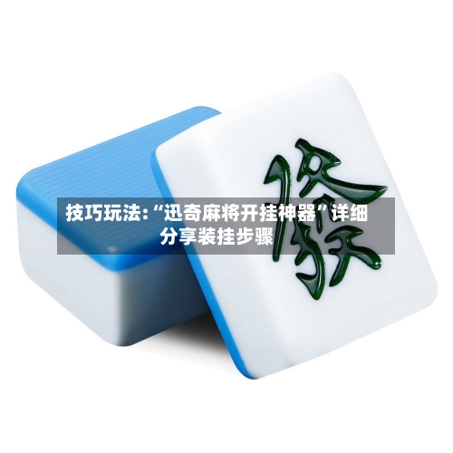 技巧玩法:“迅奇麻将开挂神器”详细分享装挂步骤-第2张图片
