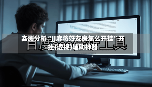 实测分析“JJ麻将好友房怎么开挂”开挂(透视)辅助神器-第3张图片