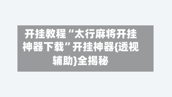 开挂教程“太行麻将开挂神器下载	”开挂神器{透视辅助}全揭秘-第2张图片