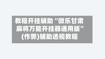 教程开挂辅助“微乐甘肃麻将万能开挂器通用版”(作弊)辅助透视教程-第2张图片