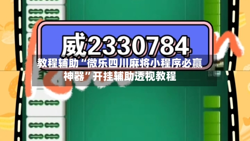 教程辅助“微乐四川麻将小程序必赢神器	”开挂辅助透视教程-第2张图片