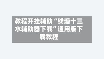 教程开挂辅助“钱塘十三水辅助器下载	”通用版下载教程-第2张图片