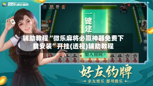 辅助教程“微乐麻将必赢神器免费下载安装”开挂(透视)辅助教程-第2张图片