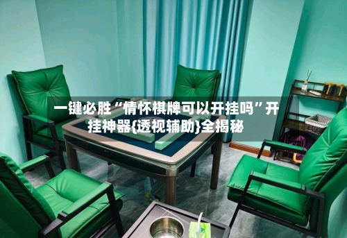 一键必胜“情怀棋牌可以开挂吗”开挂神器{透视辅助}全揭秘-第2张图片