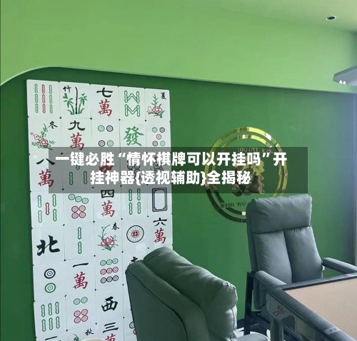 一键必胜“情怀棋牌可以开挂吗	”开挂神器{透视辅助}全揭秘-第3张图片