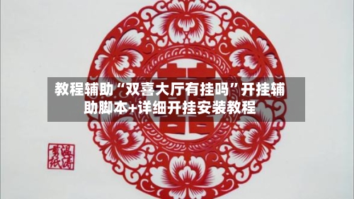 教程辅助“双喜大厅有挂吗”开挂辅助脚本+详细开挂安装教程-第3张图片