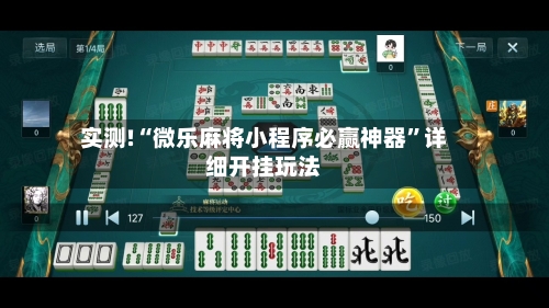 实测!“微乐麻将小程序必赢神器	”详细开挂玩法-第2张图片
