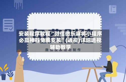 安装程序教程“微信微乐麻将小程序必赢神器免费安装	”(透视)详细透视辅助教学-第2张图片