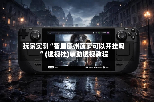 玩家实测“智星德州菠萝可以开挂吗”(透视挂)辅助透视教程-第3张图片