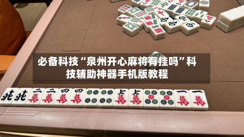 必备科技“泉州开心麻将有挂吗”科技辅助神器手机版教程-第2张图片
