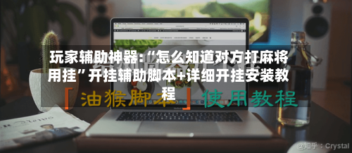 玩家辅助神器:“怎么知道对方打麻将用挂”开挂辅助脚本+详细开挂安装教程-第2张图片