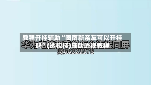 教程开挂辅助“闽南新亲友可以开挂吗”(透视挂)辅助透视教程