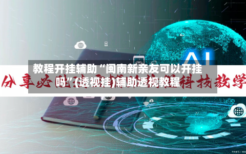 教程开挂辅助“闽南新亲友可以开挂吗	”(透视挂)辅助透视教程-第3张图片