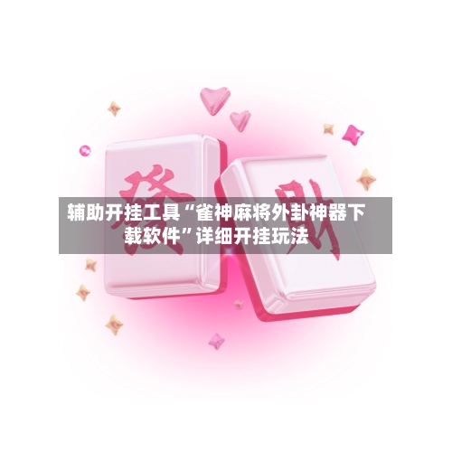 辅助开挂工具“雀神麻将外卦神器下载软件”详细开挂玩法