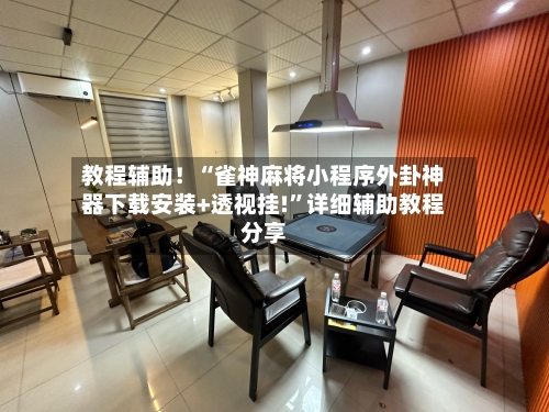 教程辅助！“雀神麻将小程序外卦神器下载安装+透视挂!”详细辅助教程分享