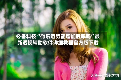 必备科技“微乐运势能增加胜率吗	”最新透视辅助软件详细教程官方版下载-第2张图片