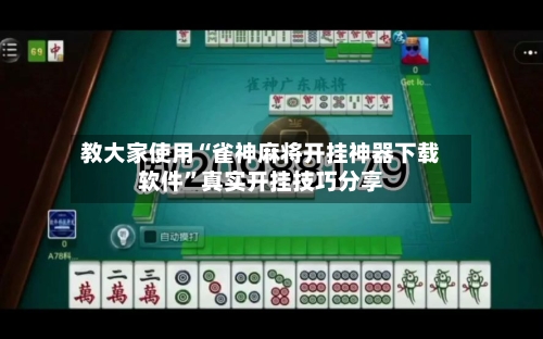 教大家使用“雀神麻将开挂神器下载软件”真实开挂技巧分享-第3张图片