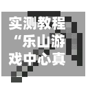 实测教程“乐山游戏中心真的有挂吗”详细教程辅助工具-第2张图片
