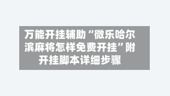万能开挂辅助“微乐哈尔滨麻将怎样免费开挂”附开挂脚本详细步骤