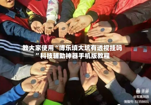 教大家使用“博乐填大坑有透视挂吗”科技辅助神器手机版教程-第3张图片