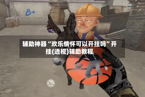 辅助神器“欢乐情怀可以开挂吗”开挂(透视)辅助教程-第3张图片