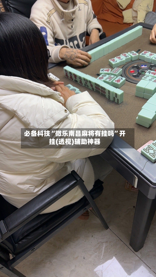必备科技“微乐南昌麻将有挂吗	”开挂(透视)辅助神器-第2张图片