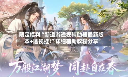 限定福利“新道游透视辅助器最新版本+透视挂!”详细辅助教程分享-第3张图片