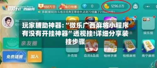 玩家辅助神器:“微乐广西麻将小程序有没有开挂神器”透视挂!详细分享装挂步骤-第2张图片