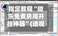 指定教程“微乐免费房间开挂神器	”(透视挂)辅助透视教程-第2张图片