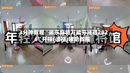 3分钟教程“微乐麻将万能开挂器2026”开挂(透视)辅助教程-第2张图片