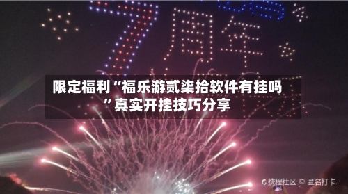 限定福利“福乐游贰柒拾软件有挂吗”真实开挂技巧分享-第2张图片