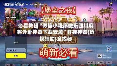 必看教程“微信小程序微乐四川麻将外卦神器下载安装”开挂神器{透视辅助}全揭秘-第3张图片