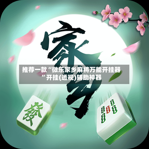 推荐一款“微乐家乡麻将万能开挂器	”开挂(透视)辅助神器-第2张图片