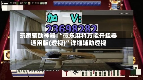 玩家辅助神器:“微乐麻将万能开挂器通用版(透视)”详细辅助透视-第2张图片