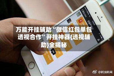 万能开挂辅助“微信红包单包透视合作”开挂神器{透视辅助}全揭秘-第3张图片