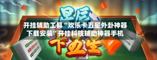 开挂辅助工具“欢乐卡五星外卦神器下载安装”开挂科技辅助神器手机-第2张图片