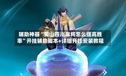 辅助神器“蜀山四川麻将怎么提高胜率	”开挂辅助脚本+详细开挂安装教程-第2张图片