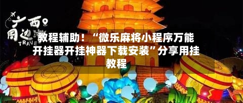 教程辅助！“微乐麻将小程序万能开挂器开挂神器下载安装	”分享用挂教程-第2张图片
