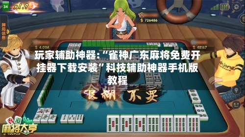 玩家辅助神器:“雀神广东麻将免费开挂器下载安装	”科技辅助神器手机版教程-第2张图片