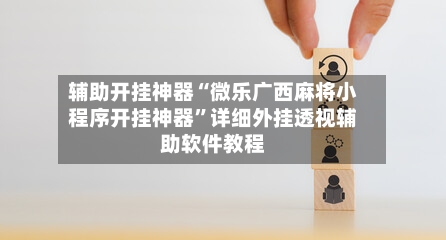 辅助开挂神器“微乐广西麻将小程序开挂神器”详细外挂透视辅助软件教程