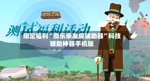 限定福利“微乐亲友房辅助器	”科技辅助神器手机版-第2张图片